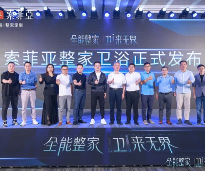 全能整家，衛(wèi)來無界！索菲亞整家衛(wèi)浴戰(zhàn)略全球首發(fā)，重塑整家衛(wèi)浴新生活！