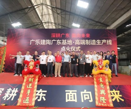 深耕廣東，面向未來！廣樂建陶集團清遠(yuǎn)基地，順利點火！