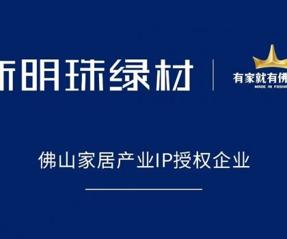 權(quán)威認(rèn)可！新明珠綠材獲得“有家就有佛山造”IP授權(quán)
